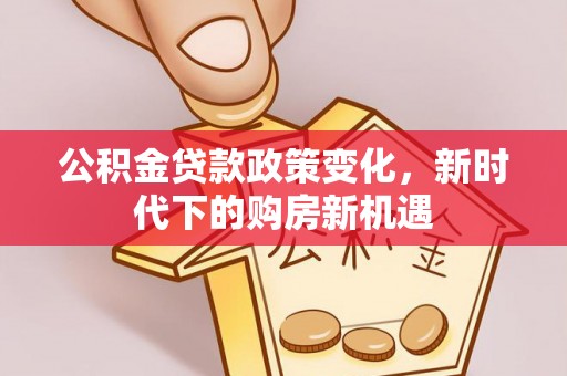 东凤公积金贷款政策变化，新时代下的购房新机遇