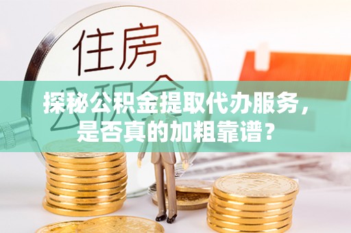 东凤探秘公积金提取代办服务，是否真的加粗靠谱？