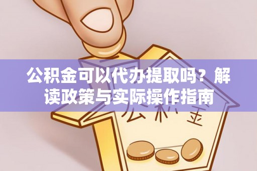 东凤公积金可以代办提取吗？解读政策与实际操作指南