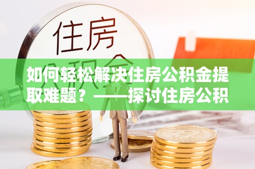 东凤如何轻松解决住房公积金提取难题？——探讨住房公积金提取代办服务