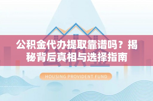 东凤公积金代办提取靠谱吗？揭秘背后真相与选择指南