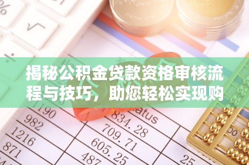东凤揭秘公积金贷款资格审核流程与技巧，助您轻松实现购房梦想