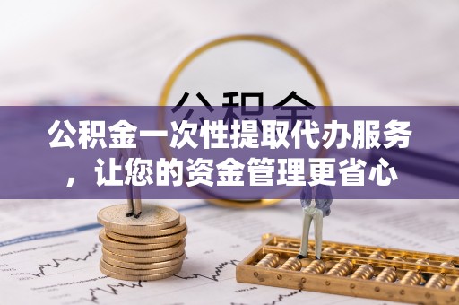 东凤公积金一次性提取代办服务，让您的资金管理更省心