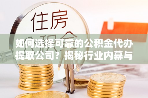 东凤如何选择可靠的公积金代办提取公司？揭秘行业内幕与服务指南