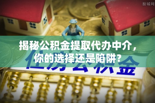 东凤揭秘公积金提取代办中介，你的选择还是陷阱？