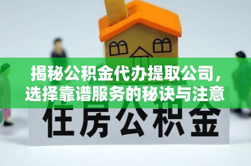 东凤揭秘公积金代办提取公司，选择靠谱服务的秘诀与注意事项