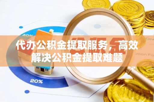 东凤代办公积金提取服务，高效解决公积金提取难题