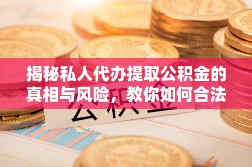 东凤揭秘私人代办提取公积金的真相与风险，教你如何合法高效操作