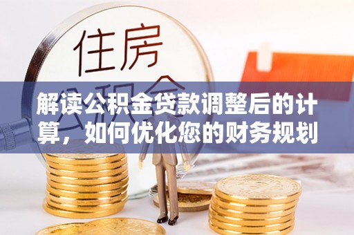 东凤解读公积金贷款调整后的计算，如何优化您的财务规划