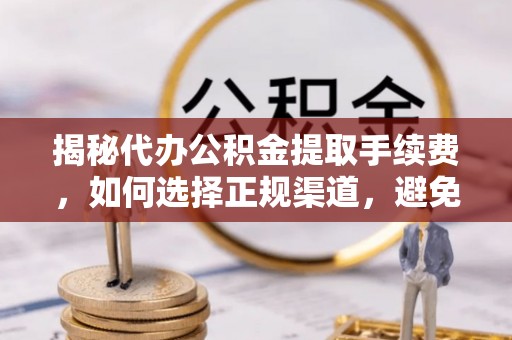 东凤揭秘代办公积金提取手续费，如何选择正规渠道，避免上当受骗