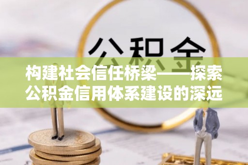东凤构建社会信任桥梁——探索公积金信用体系建设的深远意义