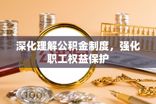 东凤深化理解公积金制度，强化职工权益保护