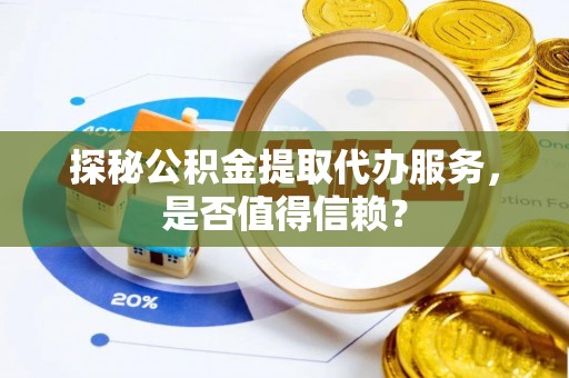 东凤探秘公积金提取代办服务，是否值得信赖？