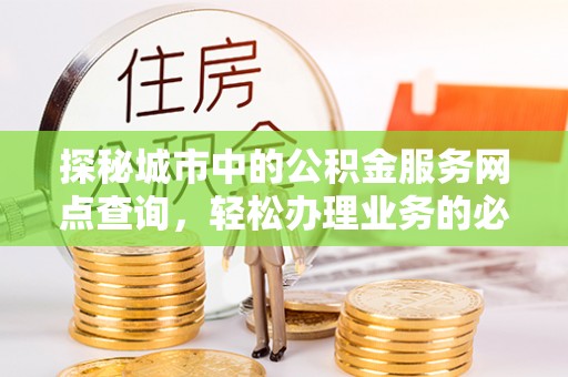 东凤探秘城市中的公积金服务网点查询，轻松办理业务的必备指南