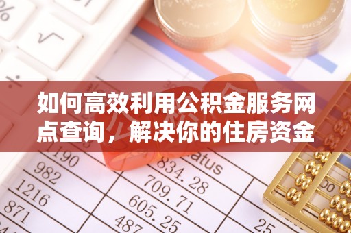 东凤如何高效利用公积金服务网点查询，解决你的住房资金难题
