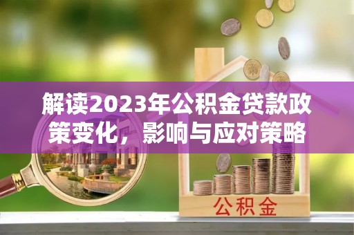 东凤解读2023年公积金贷款政策变化，影响与应对策略