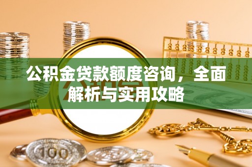 东凤公积金贷款额度咨询，全面解析与实用攻略