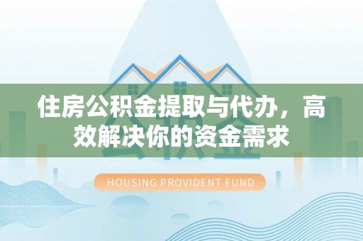 东凤住房公积金提取与代办，高效解决你的资金需求