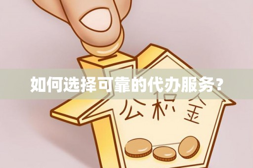 东凤如何选择可靠的代办服务？