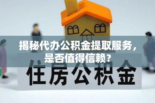 东凤揭秘代办公积金提取服务，是否值得信赖？
