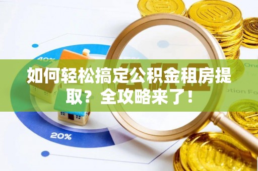 东凤如何轻松搞定公积金租房提取？全攻略来了！