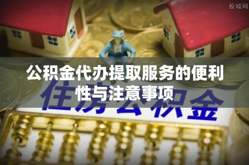 东凤公积金代办提取服务的便利性与注意事项