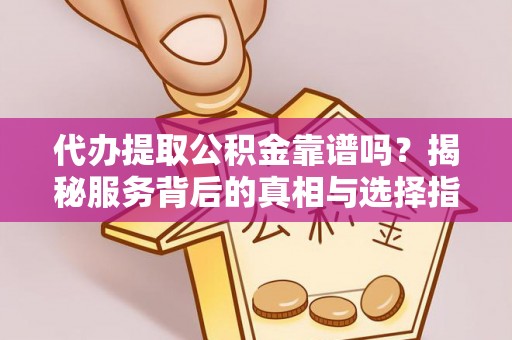 东凤代办提取公积金靠谱吗？揭秘服务背后的真相与选择指南