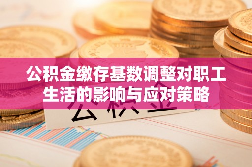 东凤公积金缴存基数调整对职工生活的影响与应对策略