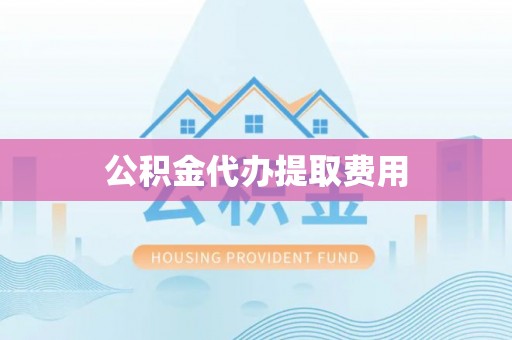 东凤公积金代办提取费用