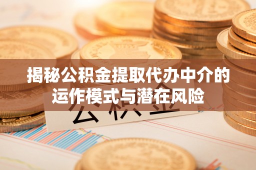 东凤揭秘公积金提取代办中介的运作模式与潜在风险