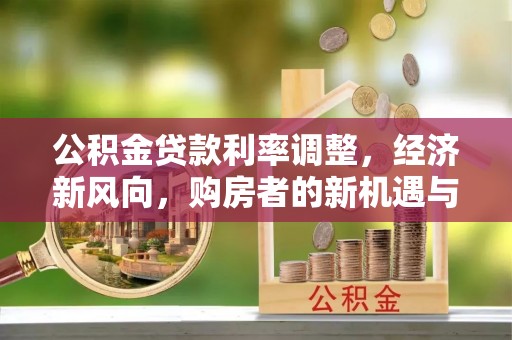 东凤公积金贷款利率调整，经济新风向，购房者的新机遇与挑战