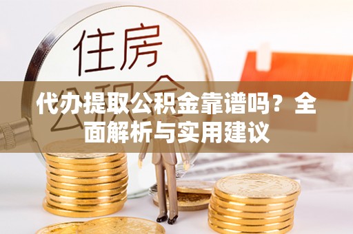 东凤代办提取公积金靠谱吗？全面解析与实用建议
