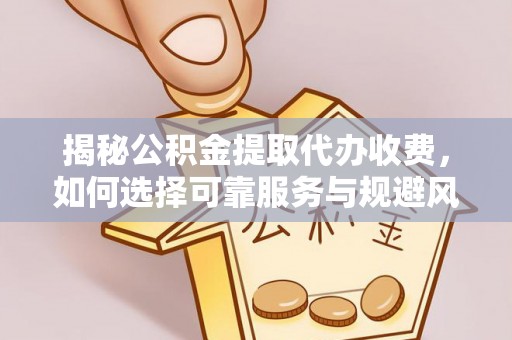 东凤揭秘公积金提取代办收费，如何选择可靠服务与规避风险