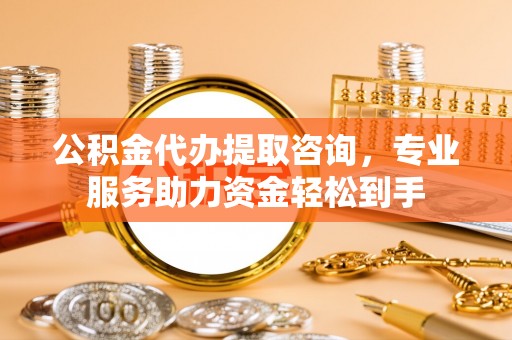东凤公积金代办提取咨询，专业服务助力资金轻松到手