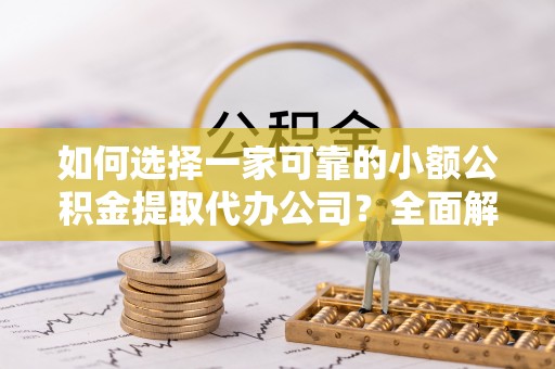 东凤如何选择一家可靠的小额公积金提取代办公司？全面解析与指南