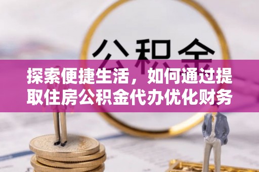 东凤探索便捷生活，如何通过提取住房公积金代办优化财务规划