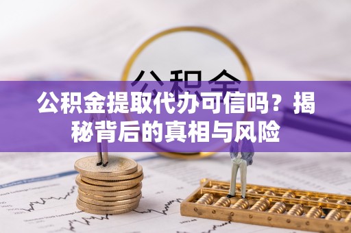 东凤公积金提取代办可信吗？揭秘背后的真相与风险
