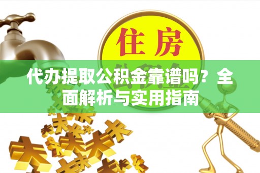 东凤代办提取公积金靠谱吗？全面解析与实用指南