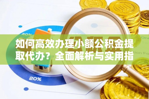 东凤如何高效办理小额公积金提取代办？全面解析与实用指南