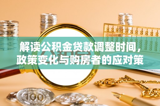 东凤解读公积金贷款调整时间，政策变化与购房者的应对策略