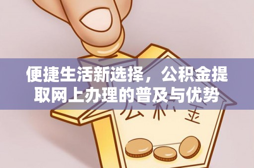 东凤便捷生活新选择，公积金提取网上办理的普及与优势