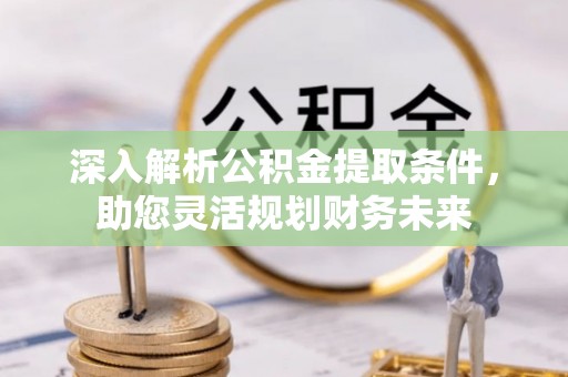 东凤深入解析公积金提取条件，助您灵活规划财务未来