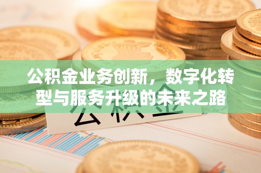 东凤公积金业务创新，数字化转型与服务升级的未来之路