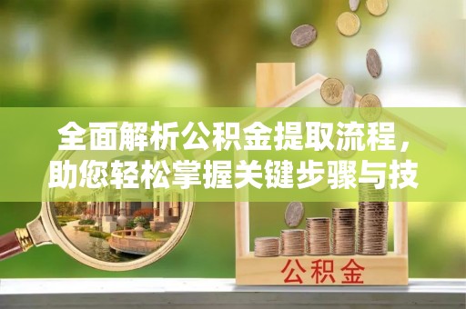东凤全面解析公积金提取流程，助您轻松掌握关键步骤与技巧