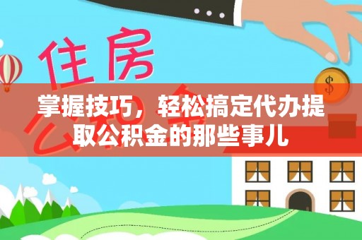 东凤掌握技巧，轻松搞定代办提取公积金的那些事儿