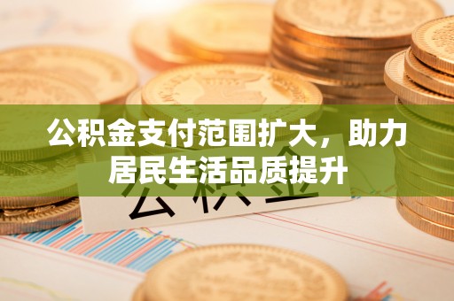 东凤公积金支付范围扩大，助力居民生活品质提升
