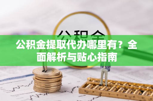 东凤公积金提取代办哪里有？全面解析与贴心指南