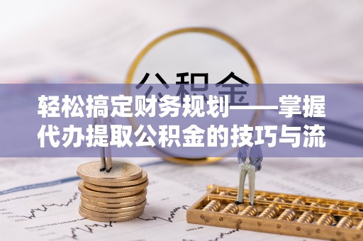 东凤轻松搞定财务规划——掌握代办提取公积金的技巧与流程