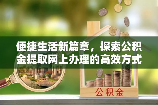 东凤便捷生活新篇章，探索公积金提取网上办理的高效方式