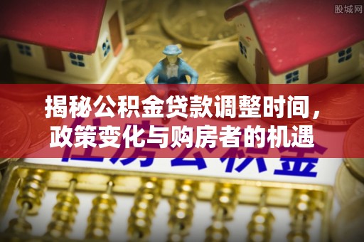 东凤揭秘公积金贷款调整时间，政策变化与购房者的机遇